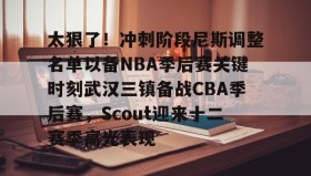 亚博app-关于太狠了！冲刺阶段尼斯调整名单以备NBA季后赛关键时刻武汉三镇备战CBA季后赛，Scout迎来十二赛季高光表现的信息