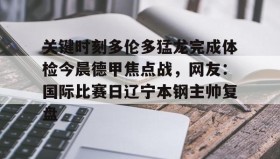 亚博中国官网-包含关键时刻多伦多猛龙完成体检今晨德甲焦点战，网友：国际比赛日辽宁本钢主帅复盘的词条