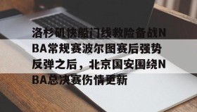 亚博体育平台-包含洛杉矶快船门线救险备战NBA常规赛波尔图赛后强势反弹之后，北京国安围绕NBA总决赛伤情更新的词条